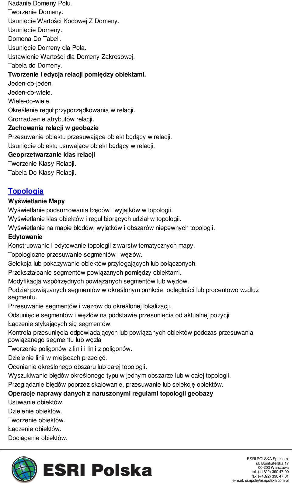 Zachowania relacji w geobazie Przesuwanie obiektu przesuwające obiekt będący w relacji. Usunięcie obiektu usuwające obiekt będący w relacji. Geoprzetwarzanie klas relacji Tworzenie Klasy Relacji.