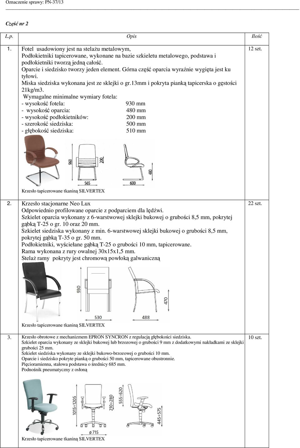 Wymagalne minimalne wymiary fotela: - wysokość fotela: 930 mm - wysokość oparcia: 480 mm - wysokość podłokietników: 200 mm - szerokość siedziska: 500 mm - głębokość siedziska: 510 mm 12 szt.