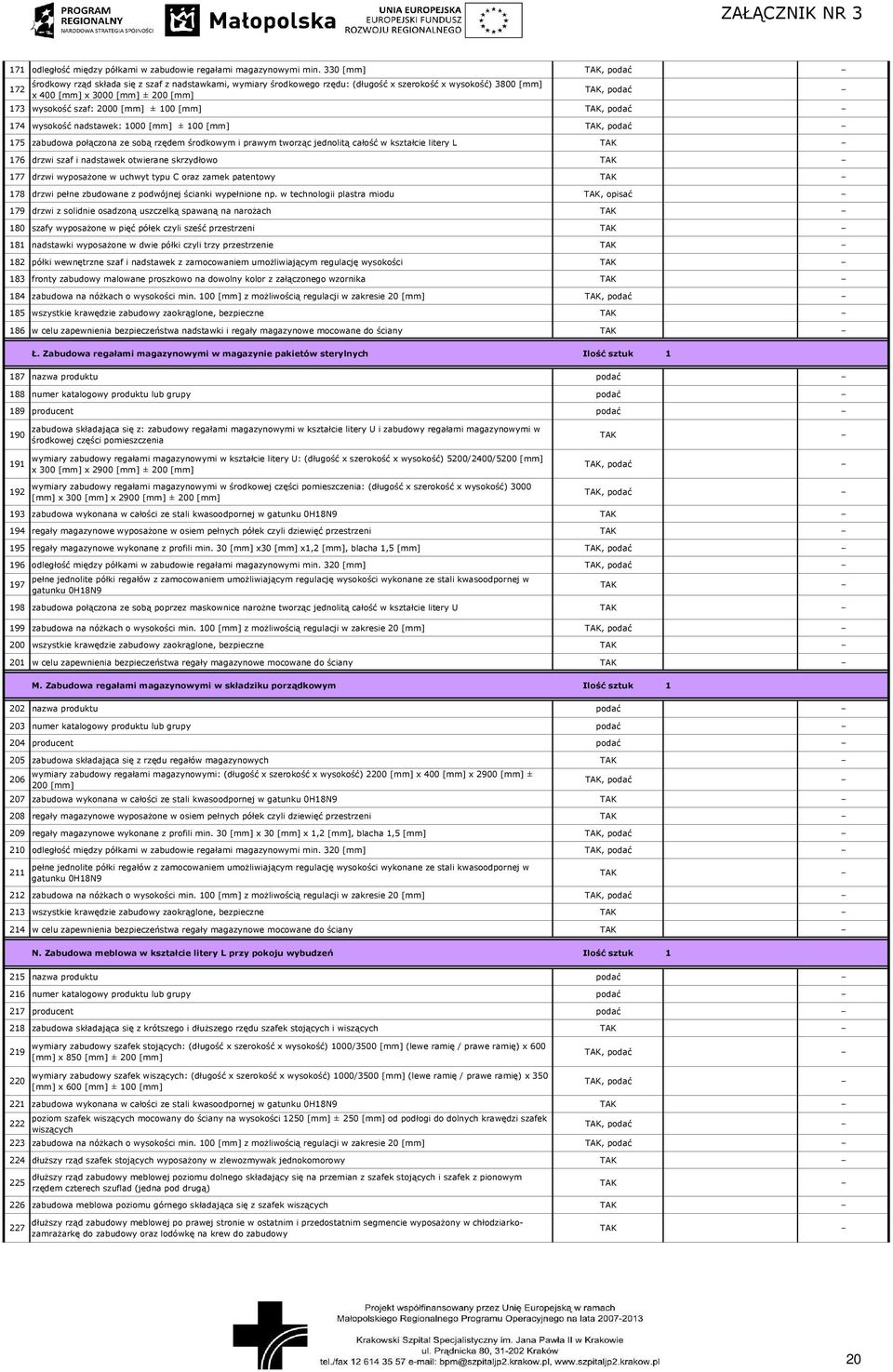 [mm] 174 wysokość nadstawek: 1000 [mm] ± 100 [mm] 175 zabudowa połączona ze sobą rzędem środkowym i prawym tworząc jednolitą całość w kształcie litery L 176 drzwi szaf i nadstawek otwierane