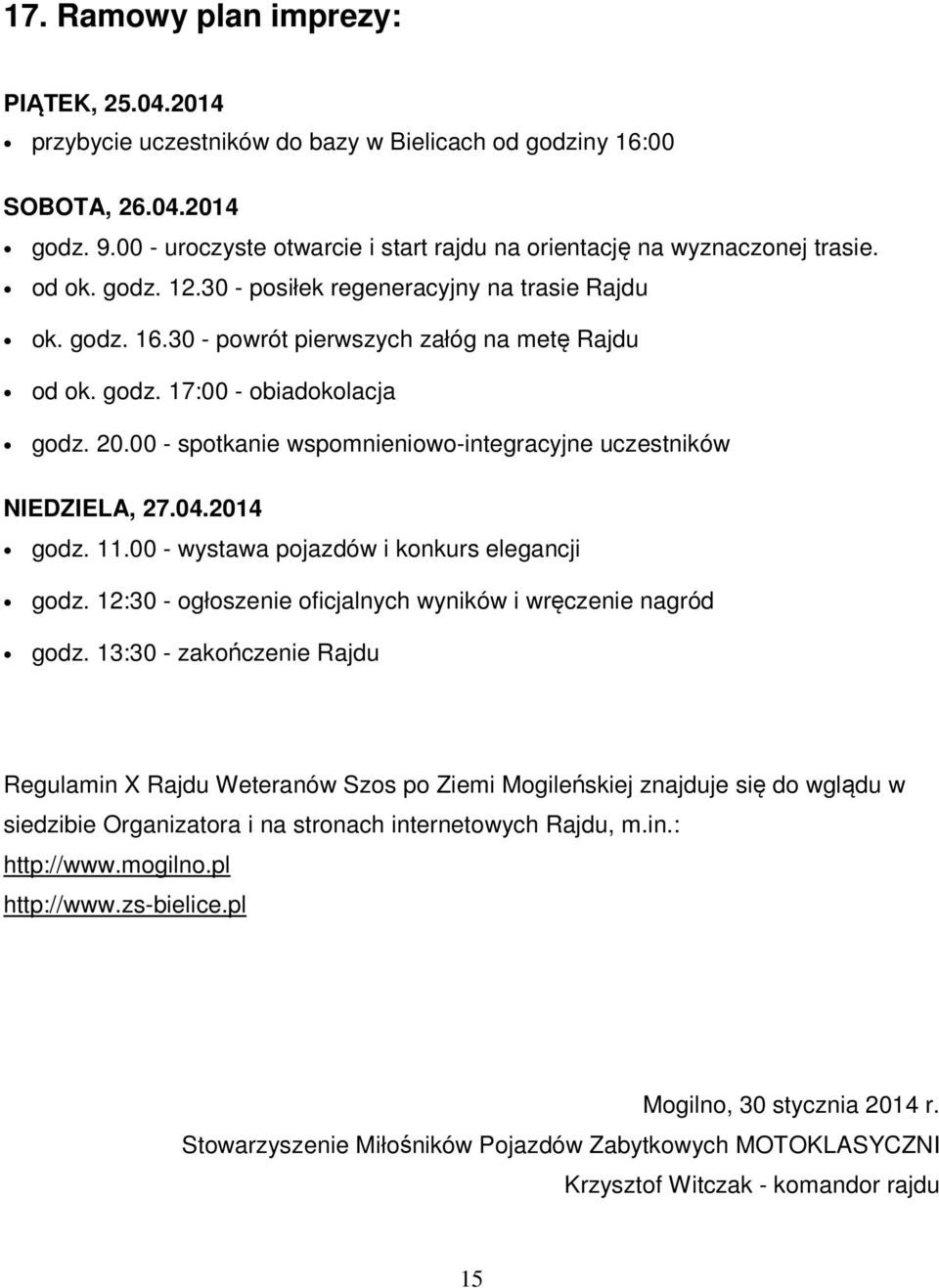 godz. 17:00 - obiadokolacja godz. 20.00 - spotkanie wspomnieniowo-integracyjne uczestników NIEDZIELA, 27.04.2014 godz. 11.00 - wystawa pojazdów i konkurs elegancji godz.