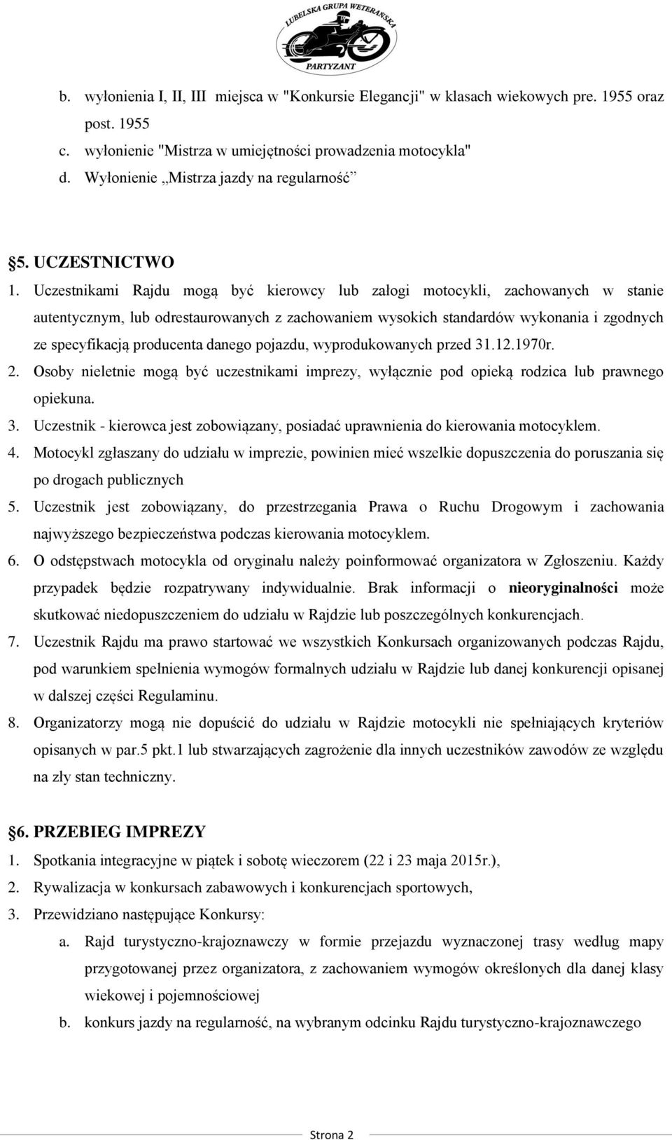 Uczestnikami Rajdu mogą być kierowcy lub załogi motocykli, zachowanych w stanie autentycznym, lub odrestaurowanych z zachowaniem wysokich standardów wykonania i zgodnych ze specyfikacją producenta