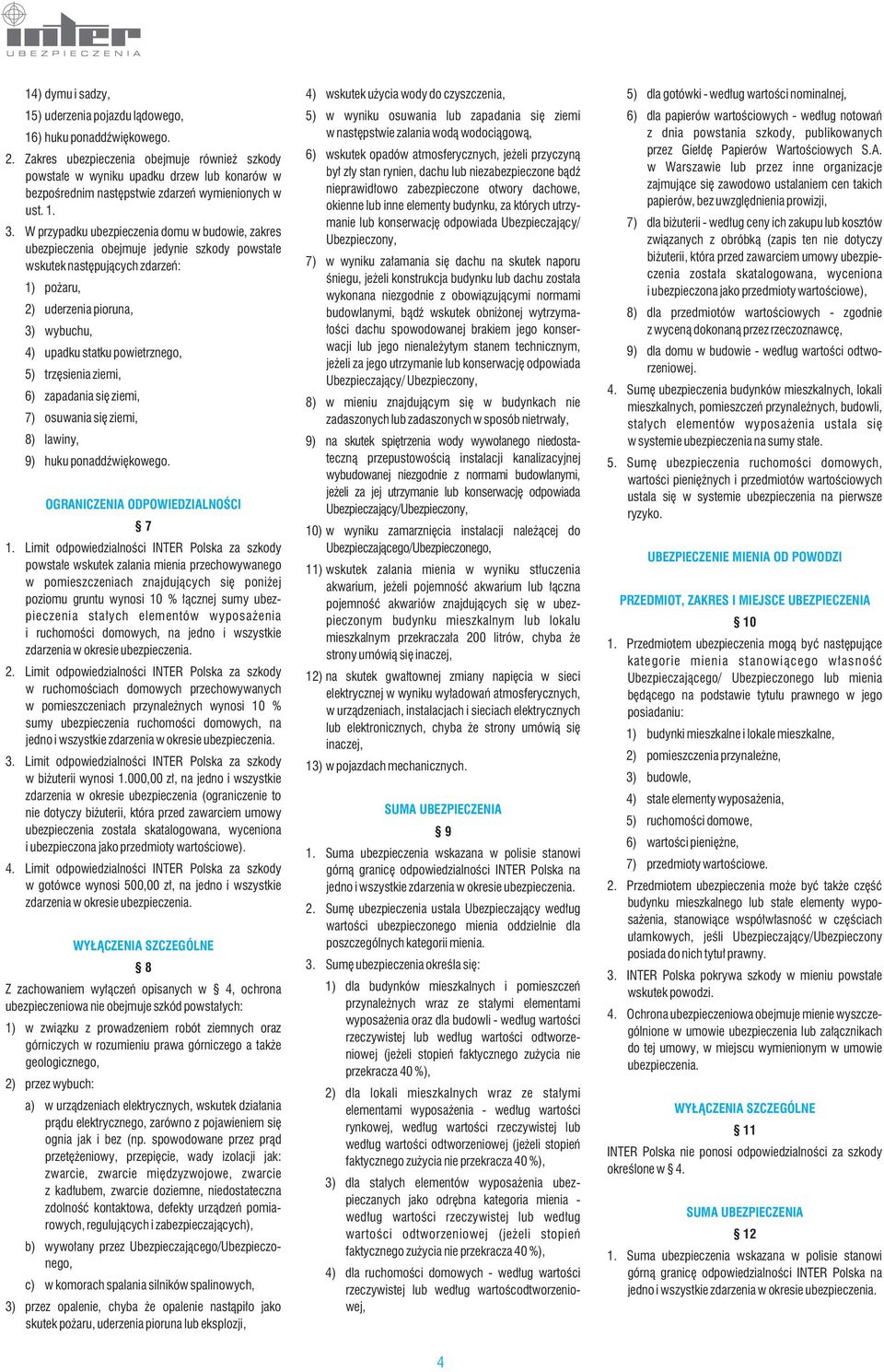 W przypadku ubezpieczenia domu w budowie, zakres ubezpieczenia obejmuje jedynie szkody powstałe wskutek następujących zdarzeń: 1) pożaru, 2) uderzenia pioruna, 3) wybuchu, 4) upadku statku