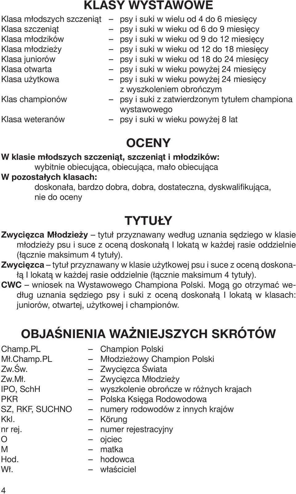 24 miesięcy z wyszkoleniem obrończym Klas championów psy i suki z zatwierdzonym tytułem championa wystawowego Klasa weteranów psy i suki w wieku powyżej 8 lat OCENY W klasie młodszych szczeniąt,