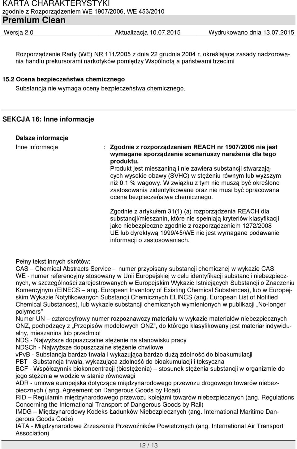 SEKCJA 16: Inne informacje Inne informacje : Zgodnie z rozporządzeniem REACH nr 1907/2006 nie jest wymagane sporządzenie scenariuszy narażenia dla tego produktu.