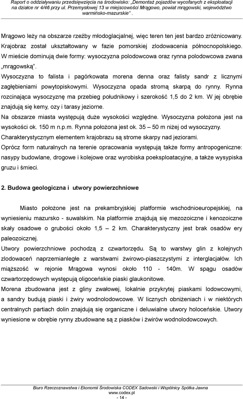 Wysoczyzna to falista i pagórkowata morena denna oraz falisty sandr z licznymi zagłębieniami powytopiskowymi. Wysoczyzna opada stromą skarpą do rynny.