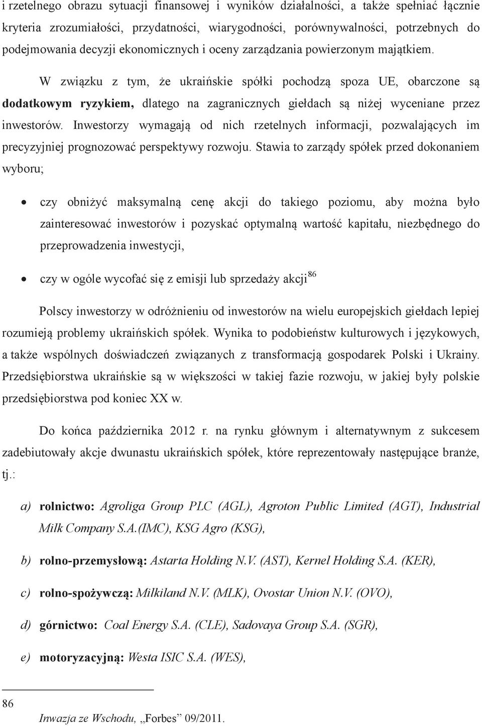 W związku z tym, że ukraińskie spółki pochodzą spoza UE, obarczone są dodatkowym ryzykiem, dlatego na zagranicznych giełdach są niżej wyceniane przez inwestorów.