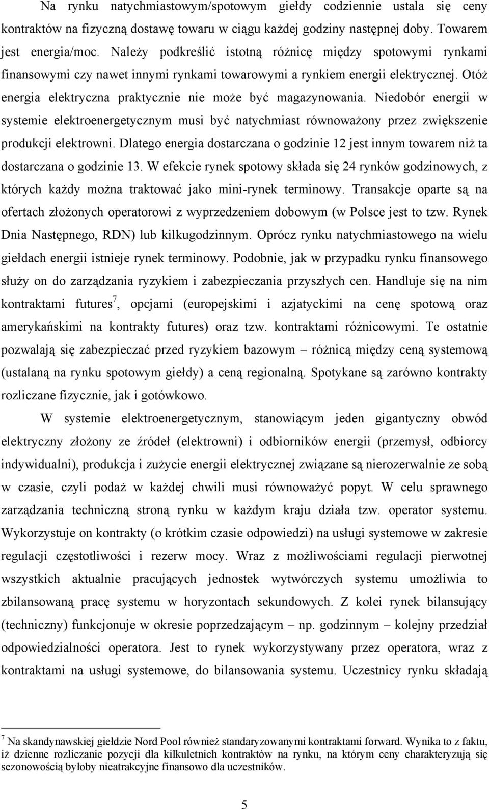 Otóż energia elektryczna praktycznie nie może być magazynowania. Niedobór energii w systemie elektroenergetycznym musi być natychmiast równoważony przez zwiększenie produkcji elektrowni.