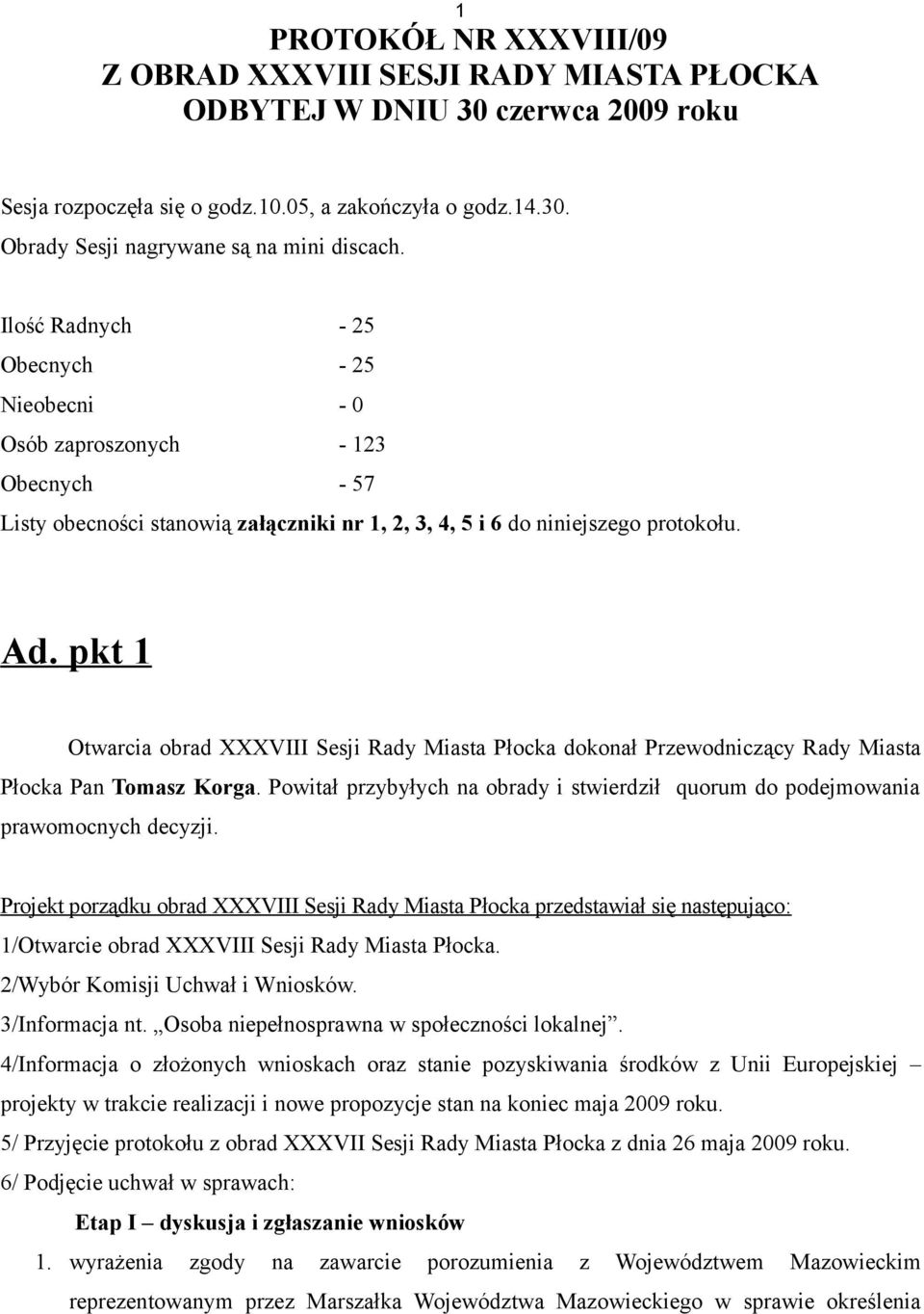 pkt 1 Otwarcia obrad XXXVIII Sesji Rady Miasta Płocka dokonał Przewodniczący Rady Miasta Płocka Pan Tomasz Korga. Powitał przybyłych na obrady i stwierdził quorum do podejmowania prawomocnych decyzji.