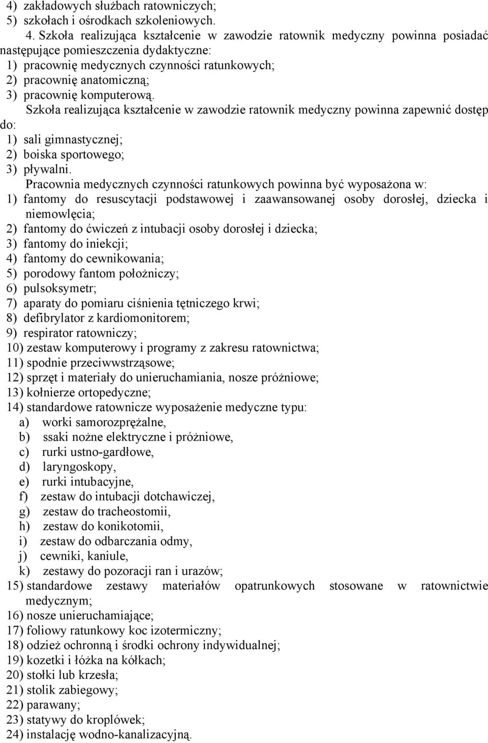 pracownię komputerową. Szkoła realizująca kształcenie w zawodzie ratownik medyczny powinna zapewnić dostęp do: 1) sali gimnastycznej; 2) boiska sportowego; 3) pływalni.