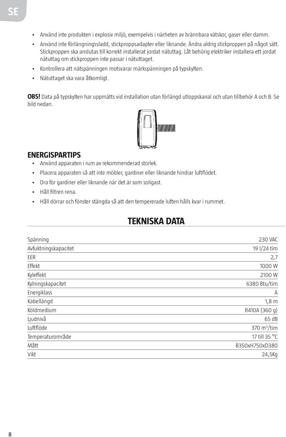 Låt behörig elektriker installera ett jordat nätuttag om stickproppen inte passar i nätuttaget. Kontrollera att nätspänningen motsvarar märkspänningen på typskylten. Nätuttaget ska vara åtkomligt.