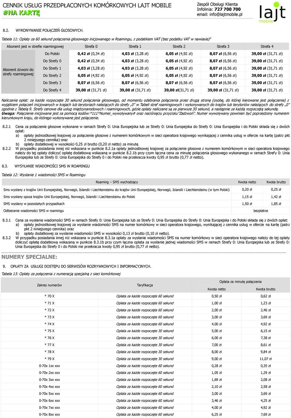 Strefa 4 Do Polski 0,42 zł (0,34 zł) 4,03 zł (3,28 zł) 6,05 zł (4,92 zł) 8,07 zł (6,56 zł) 39,00 zł (31,71 zł) Do Strefy 0 0,42 zł (0,34 zł) 4,03 zł (3,28 zł) 6,05 zł (4,92 zł) 8,07 zł (6,56 zł)