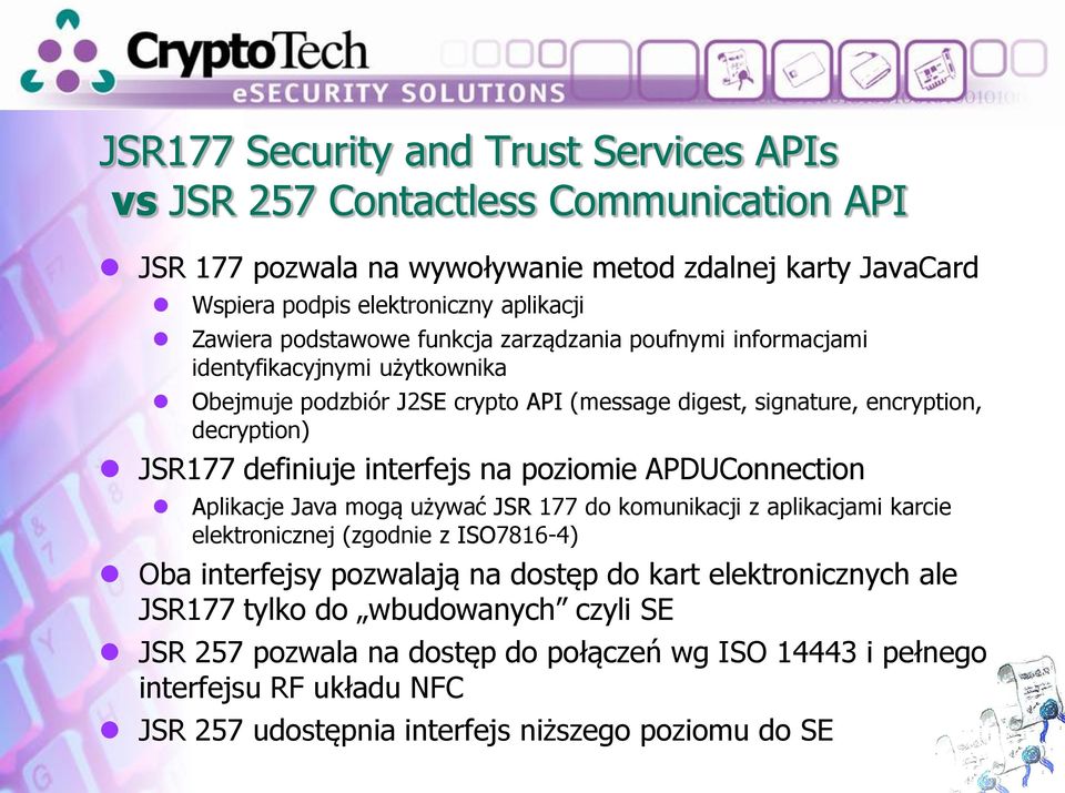 interfejs na poziomie APDUConnection Aplikacje Java mogą używać JSR 177 do komunikacji z aplikacjami karcie elektronicznej (zgodnie z ISO7816-4) Oba interfejsy pozwalają na dostęp do kart