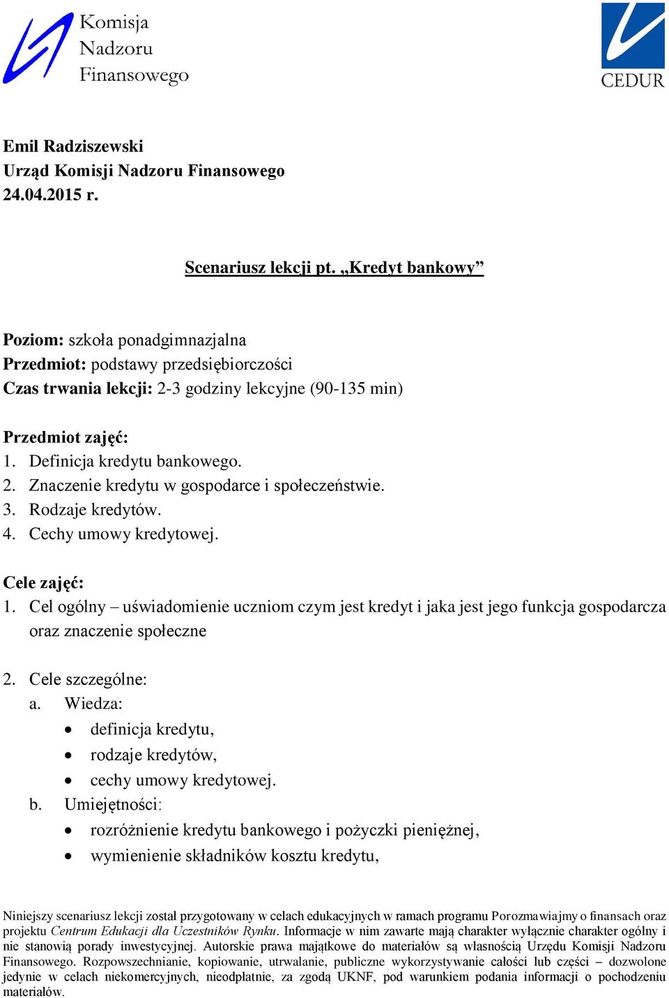 Definicja kredytu bankowego. 2. Znaczenie kredytu w gospodarce i społeczeństwie. 3. Rodzaje kredytów. 4. Cechy umowy kredytowej. Cele zajęć: 1.