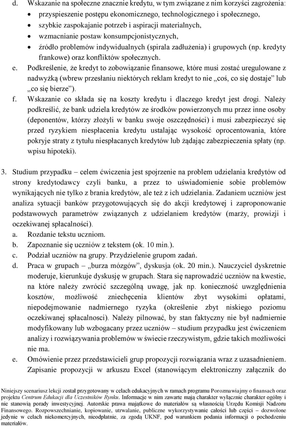 Podkreślenie, że kredyt to zobowiązanie finansowe, które musi zostać uregulowane z nadwyżką (wbrew przesłaniu niektórych reklam kredyt to nie coś, co się dostaje lub co się bierze ). f. Wskazanie co składa się na koszty kredytu i dlaczego kredyt jest drogi.