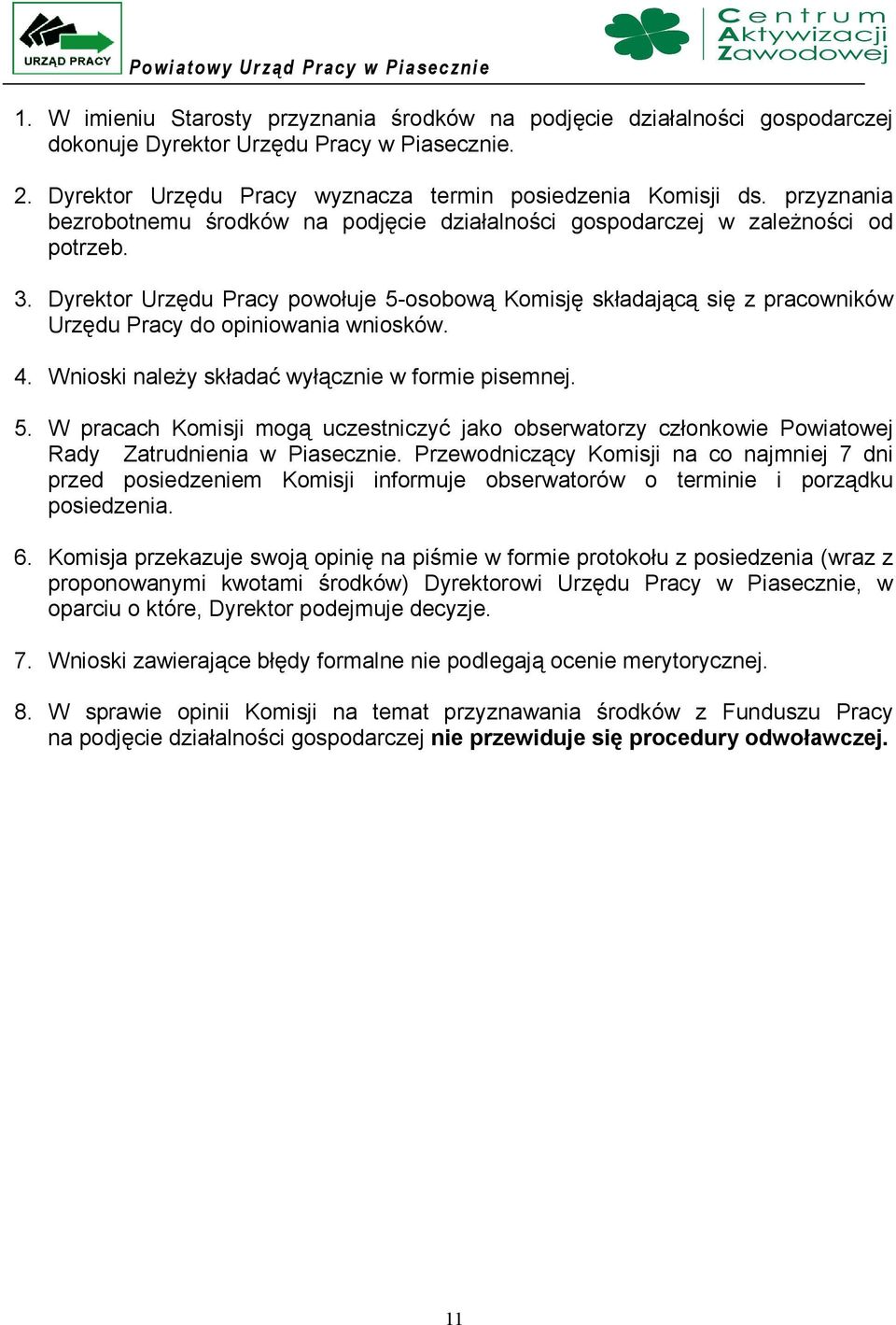 Dyrektor Urzędu Pracy powołuje 5-osobową Komisję składającą się z pracowników Urzędu Pracy do opiniowania wniosków. 4. Wnioski należy składać wyłącznie w formie pisemnej. 5. W pracach Komisji mogą uczestniczyć jako obserwatorzy członkowie Powiatowej Rady Zatrudnienia w Piasecznie.