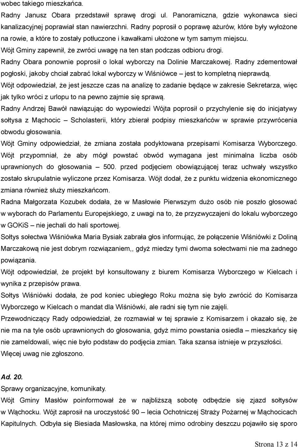 Wójt Gminy zapewnił, że zwróci uwagę na ten stan podczas odbioru drogi. Radny Obara ponownie poprosił o lokal wyborczy na Dolinie Marczakowej.