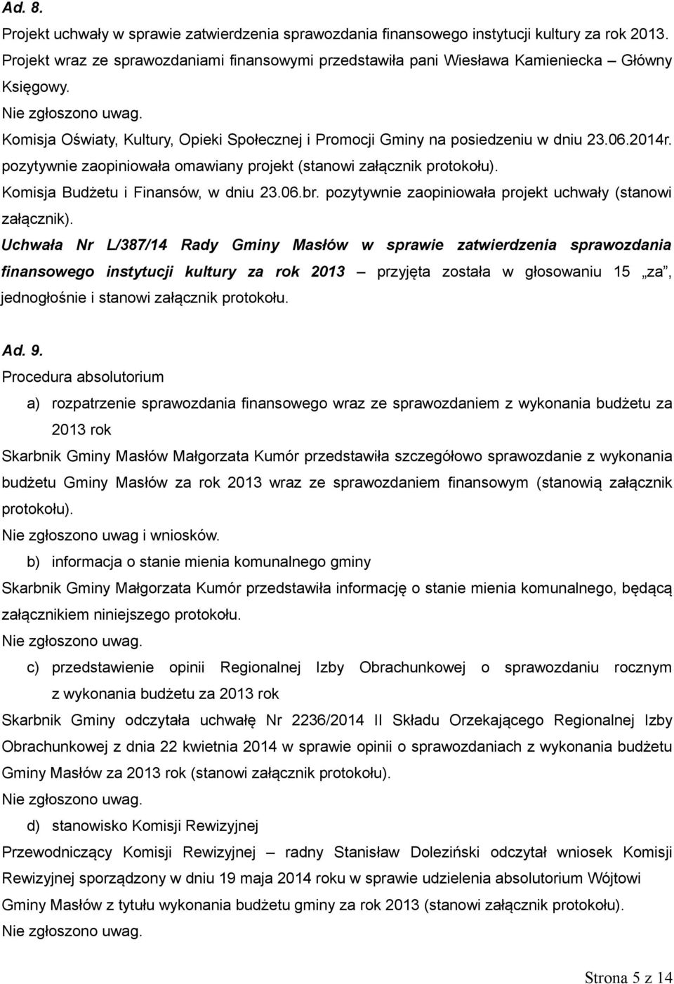 pozytywnie zaopiniowała omawiany projekt (stanowi załącznik protokołu). Komisja Budżetu i Finansów, w dniu 23.06.br. pozytywnie zaopiniowała projekt uchwały (stanowi załącznik).