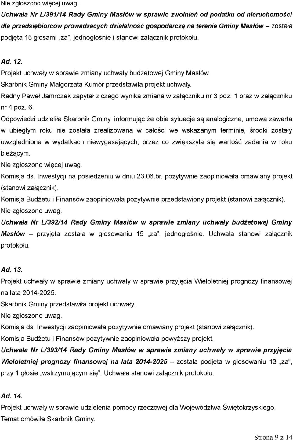 jednogłośnie i stanowi załącznik protokołu. Ad. 12. Projekt uchwały w sprawie zmiany uchwały budżetowej Gminy Masłów. Skarbnik Gminy Małgorzata Kumór przedstawiła projekt uchwały.