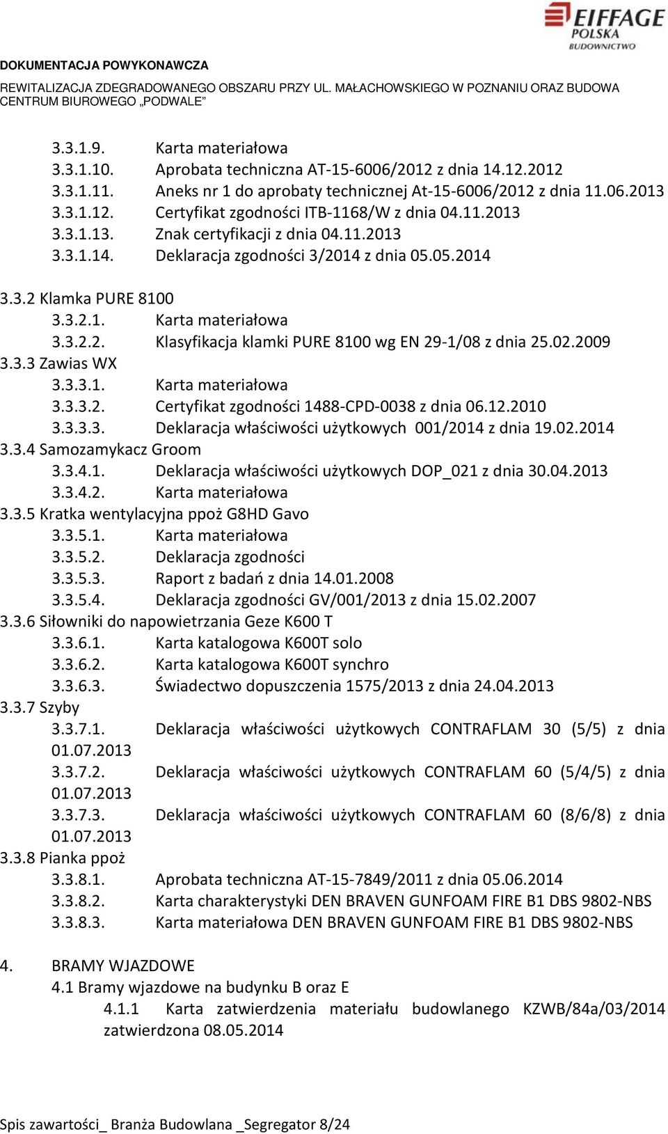 02.2009 3.3.3 Zawias WX 3.3.3.1. Karta materiałowa 3.3.3.2. Certyfikat zgodności 1488-CPD-0038 z dnia 06.12.2010 3.3.3.3. Deklaracja właściwości użytkowych 001/2014 z dnia 19.02.2014 3.3.4 Samozamykacz Groom 3.