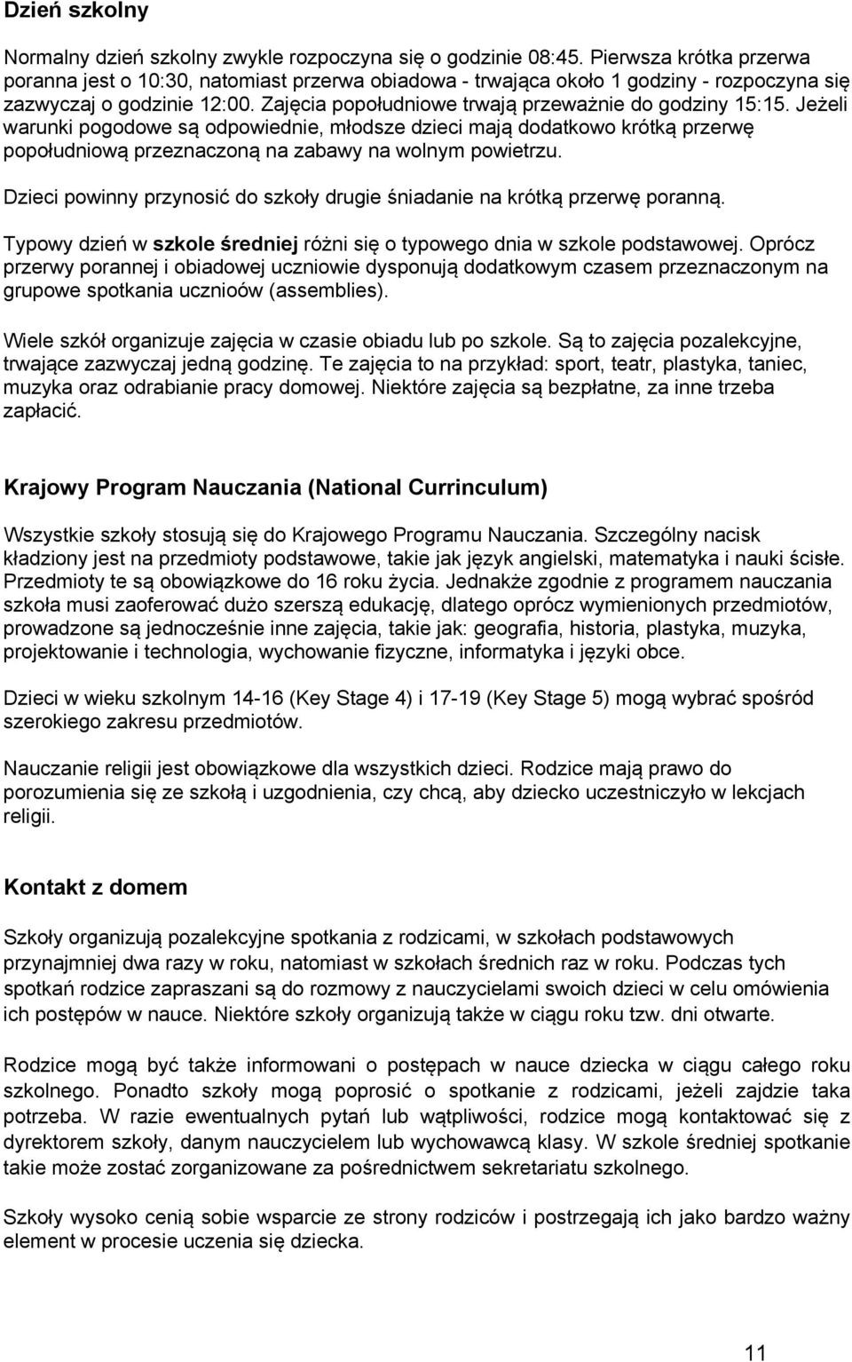 Zajęcia popołudniowe trwają przeważnie do godziny 15:15. Jeżeli warunki pogodowe są odpowiednie, młodsze dzieci mają dodatkowo krótką przerwę popołudniową przeznaczoną na zabawy na wolnym powietrzu.