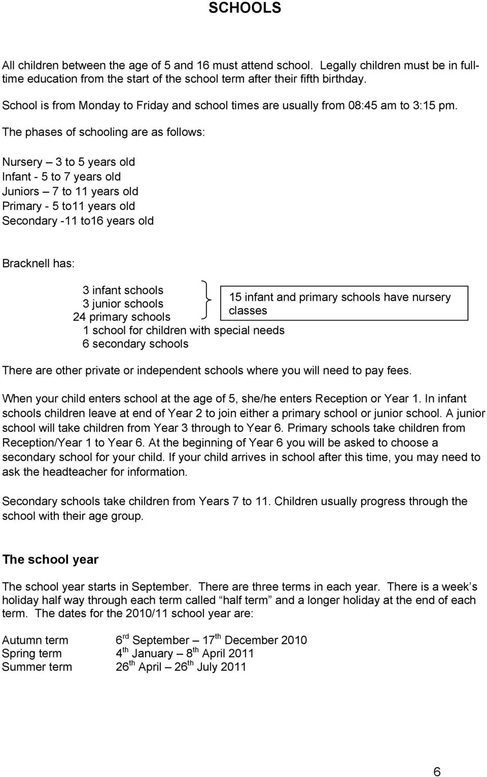 The phases of schooling are as follows: Nursery 3 to 5 years old Infant - 5 to 7 years old Juniors 7 to 11 years old Primary - 5 to11 years old Secondary -11 to16 years old has: 3 infant schools 15