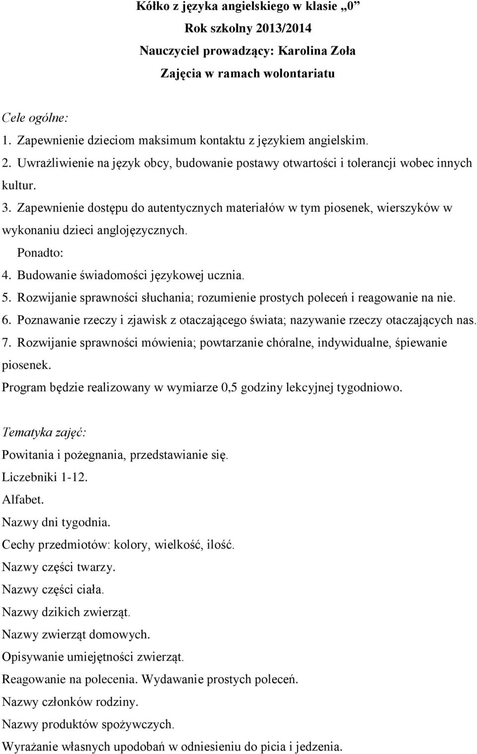 Zapewnienie dostępu do autentycznych materiałów w tym piosenek, wierszyków w wykonaniu dzieci anglojęzycznych. Ponadto: 4. Budowanie świadomości językowej ucznia. 5.