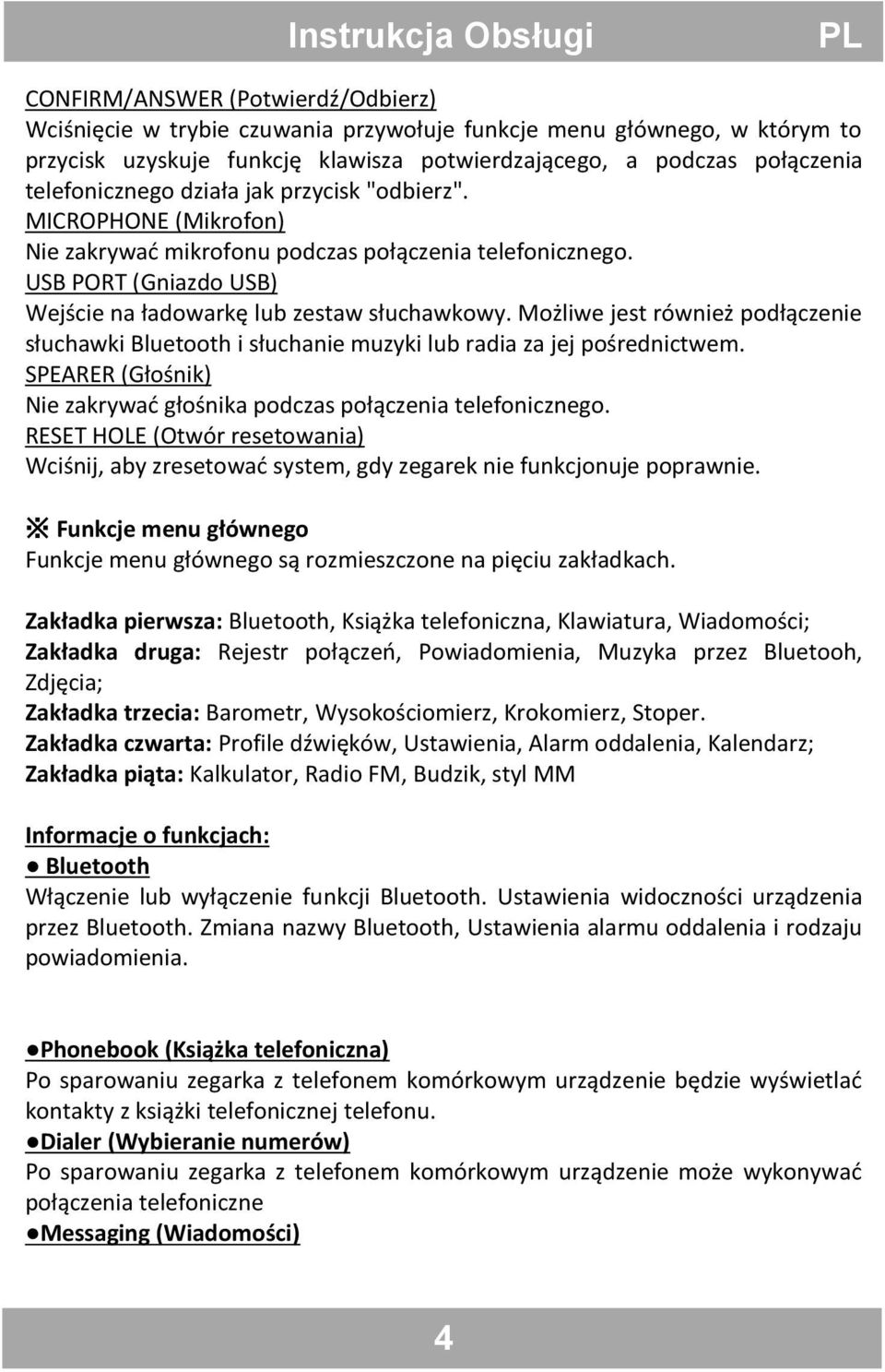 USB PORT (Gniazdo USB) Wejście na ładowarkę lub zestaw słuchawkowy. Możliwe jest również podłączenie słuchawki Bluetooth i słuchanie muzyki lub radia za jej pośrednictwem.