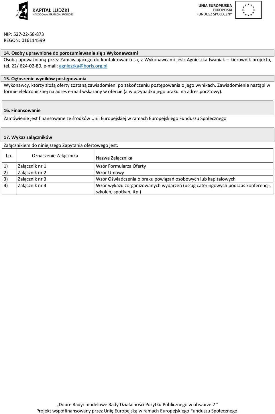 22/ 624-02-80, e-mail: agnieszka@boris.org.pl 15. Ogłoszenie wyników postępowania Wykonawcy, którzy złożą oferty zostaną zawiadomieni po zakończeniu postępowania o jego wynikach.