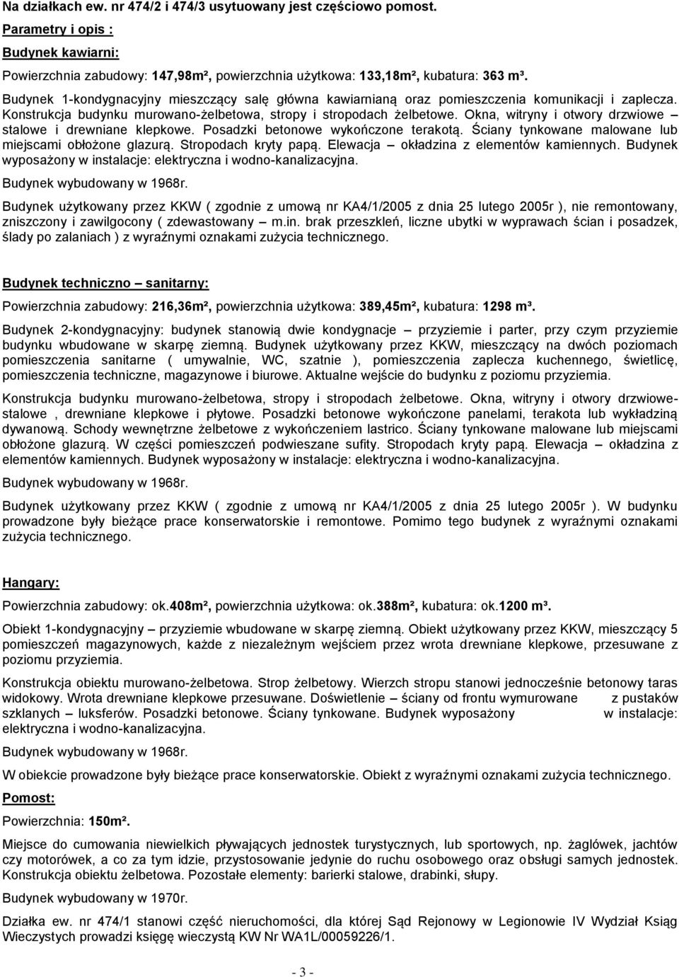 Okna, witryny i otwory drzwiowe stalowe i drewniane klepkowe. Posadzki betonowe wykończone terakotą. Ściany tynkowane malowane lub miejscami obłożone glazurą. Stropodach kryty papą.