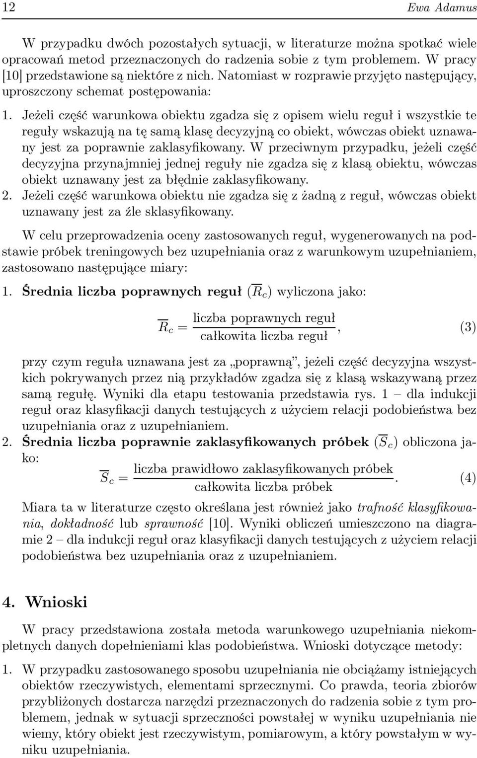 Jeżeli część warunkowa obiektu zgadza się z opisem wielu reguł i wszstkie te reguł wskazują na tę samą klasę deczjną co obiekt, wówczas obiekt uznawan jest za poprawnie zaklasfikowan.