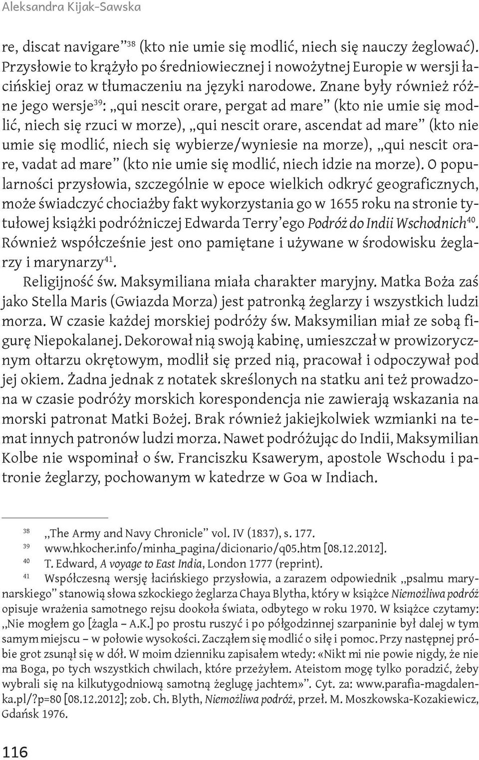 Znane były również różne jego wersje 39 : qui nescit orare, pergat ad mare (kto nie umie się modlić, niech się rzuci w morze), qui nescit orare, ascendat ad mare (kto nie umie się modlić, niech się