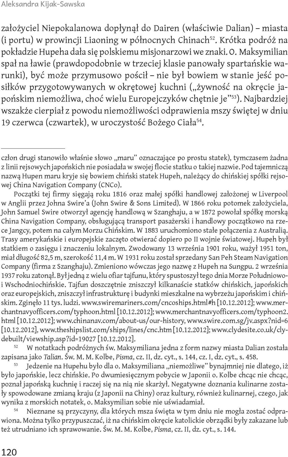 Maksymilian spał na ławie (prawdopodobnie w trzeciej klasie panowały spartańskie warunki), być może przymusowo pościł nie był bowiem w stanie jeść posiłków przygotowywanych w okrętowej kuchni (