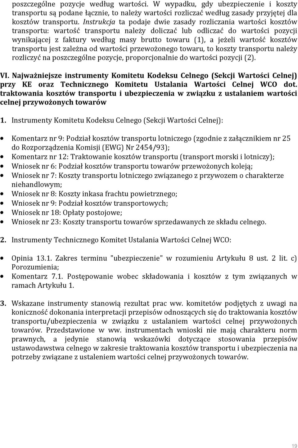 jeżeli wartość kosztów transportu jest zależna od wartości przewożonego towaru, to koszty transportu należy rozliczyć na poszczególne pozycje, proporcjonalnie do wartości pozycji (2). VI.