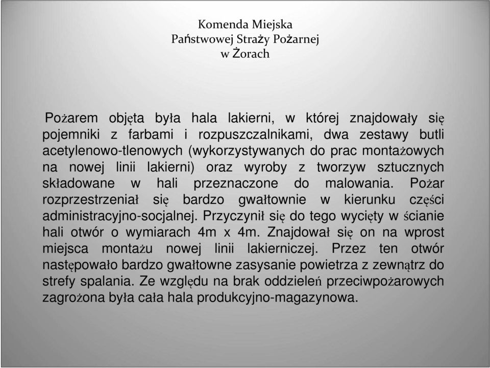 Pożar rozprzestrzeniał się bardzo gwałtownie w kierunku części administracyjno-socjalnej. Przyczynił się do tego wycięty w ścianie hali otwór o wymiarach 4m x 4m.