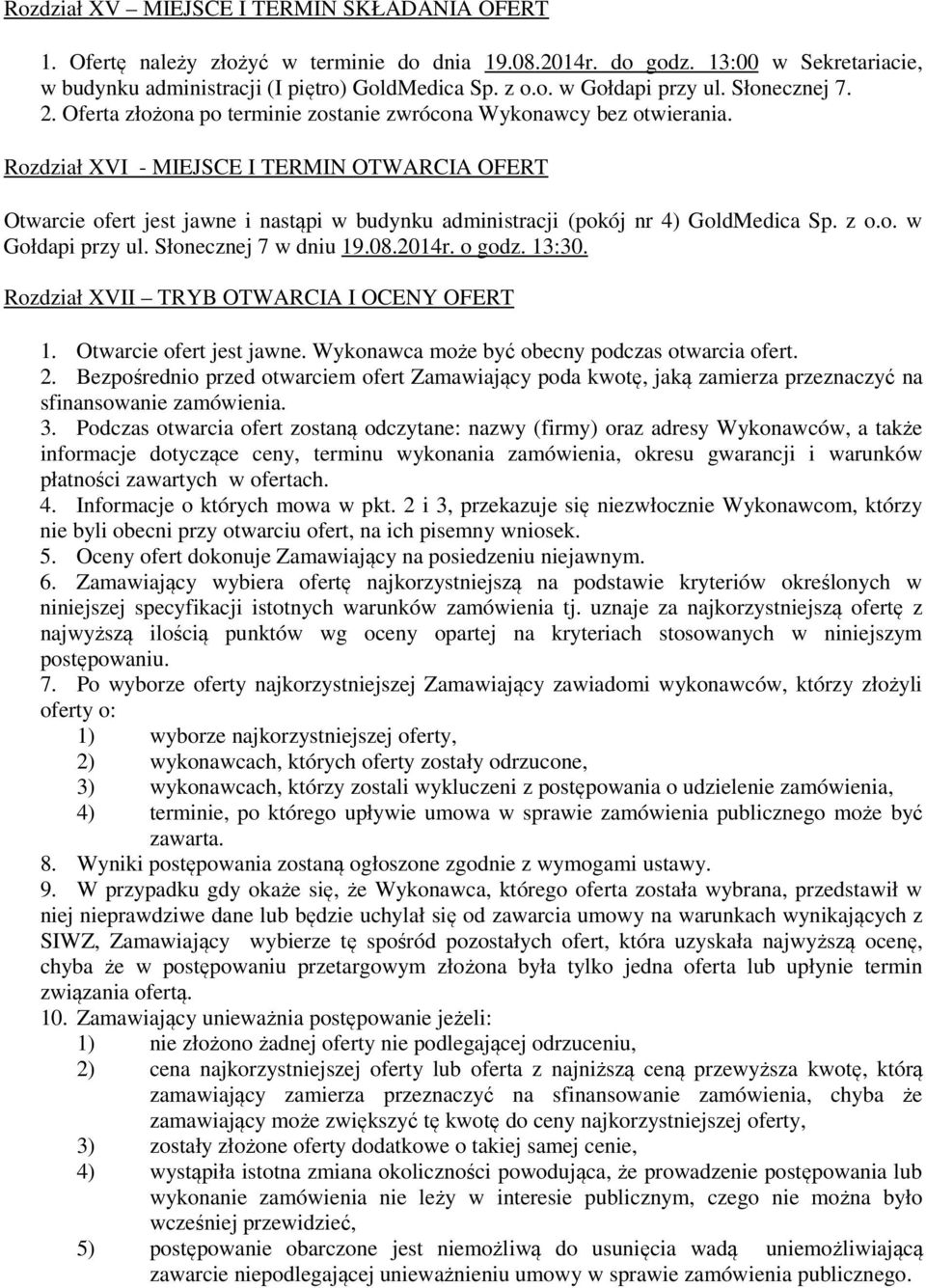 Rozdział XVI - MIEJSCE I TERMIN OTWARCIA OFERT Otwarcie ofert jest jawne i nastąpi w budynku administracji (pokój nr 4) GoldMedica Sp. z o.o. w Gołdapi przy ul. Słonecznej 7 w dniu 19.08.2014r.