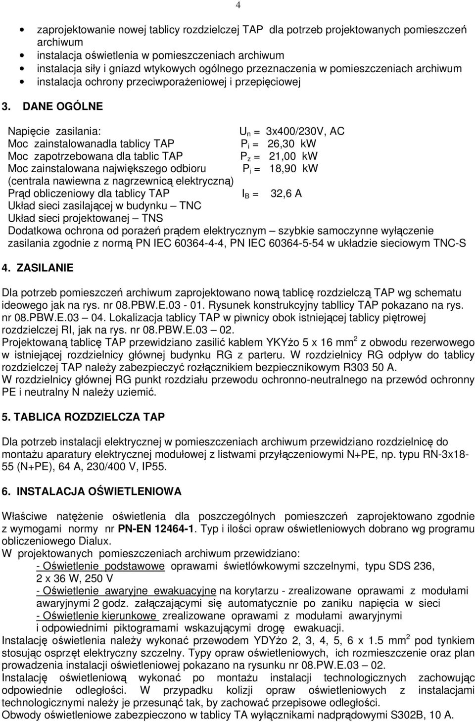 DANE OGÓLNE Napięcie zasilania: U n = 3x400/30V, AC Moc zainstalowanadla tablicy TAP P i = 6,30 kw Moc zapotrzebowana dla tablic TAP P z = 1,00 kw Moc zainstalowana największego odbioru P i = 18,90