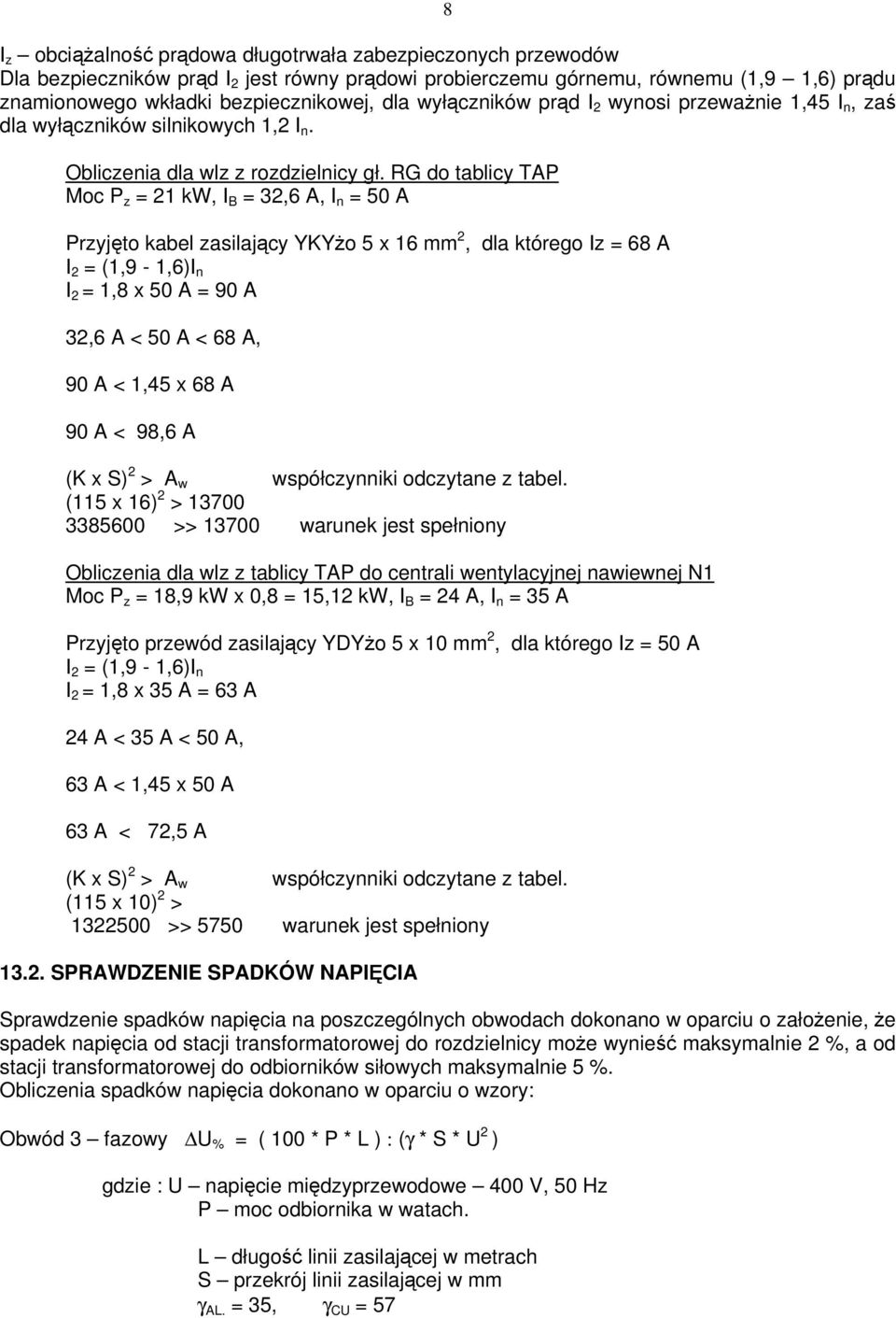 RG do tablicy TAP Moc P z = 1 kw, I B = 3,6 A, I n = 50 A Przyjęto kabel zasilający YKYżo 5 x 16 mm, dla którego Iz = 68 A I = (1,9-1,6)I n I = 1,8 x 50 A = 90 A 3,6 A < 50 A < 68 A, 90 A < 1,45 x 68