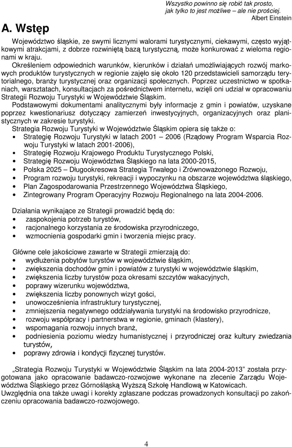 Okreleniem odpowiednich warunków, kierunków i działa umoliwiajcych rozwój markowych produktów turystycznych w regionie zajło si około 120 przedstawicieli samorzdu terytorialnego, brany turystycznej