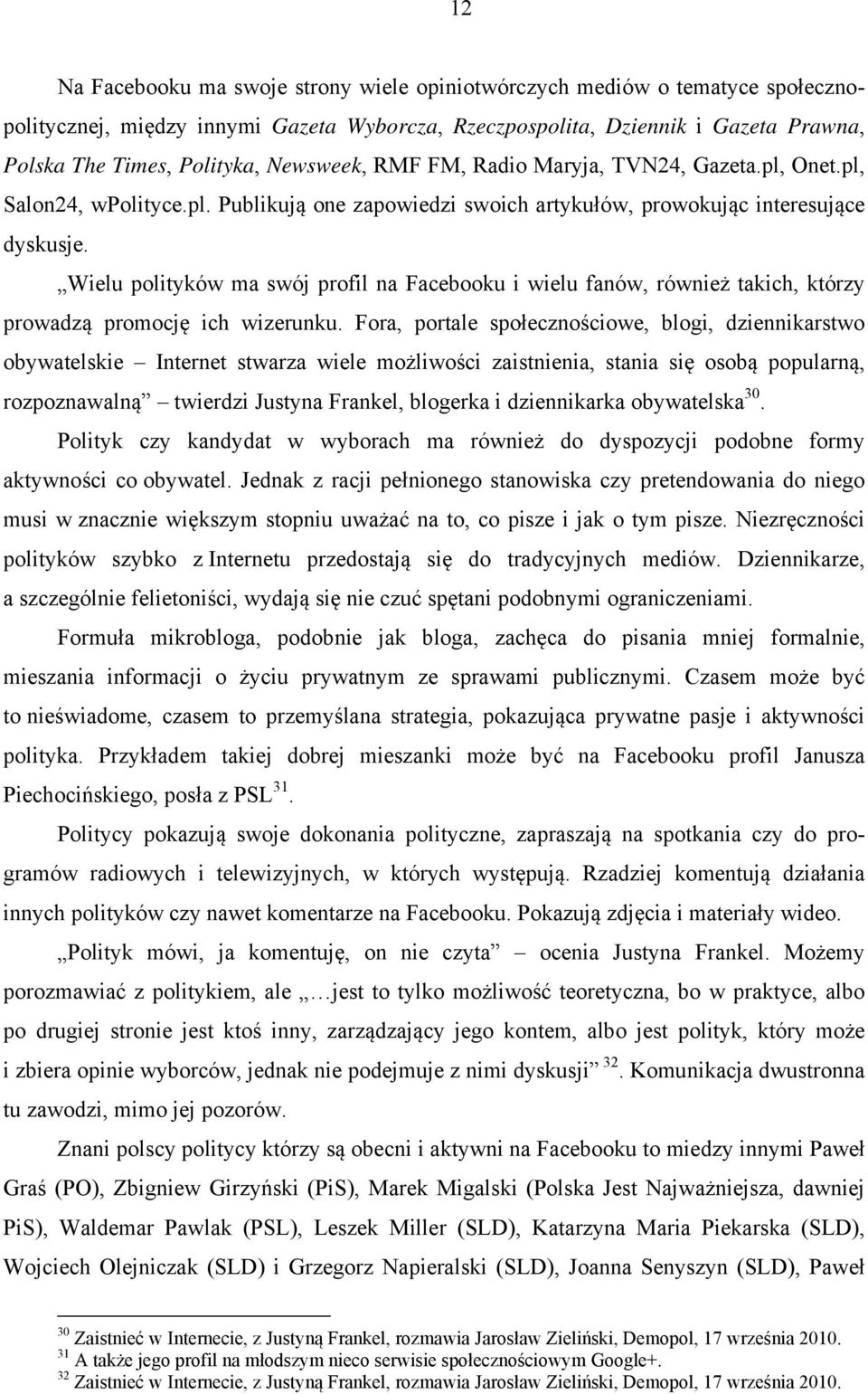 Wielu polityków ma swój profil na Facebooku i wielu fanów, również takich, którzy prowadzą promocję ich wizerunku.