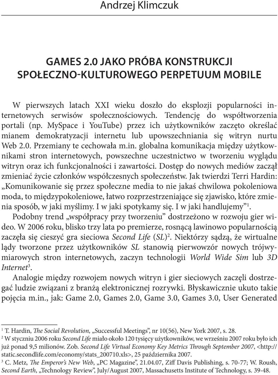 Przemiany te cechowała m.in. globalna komunikacja między użytkownikami stron internetowych, powszechne uczestnictwo w tworzeniu wyglądu witryn oraz ich funkcjonalności i zawartości.