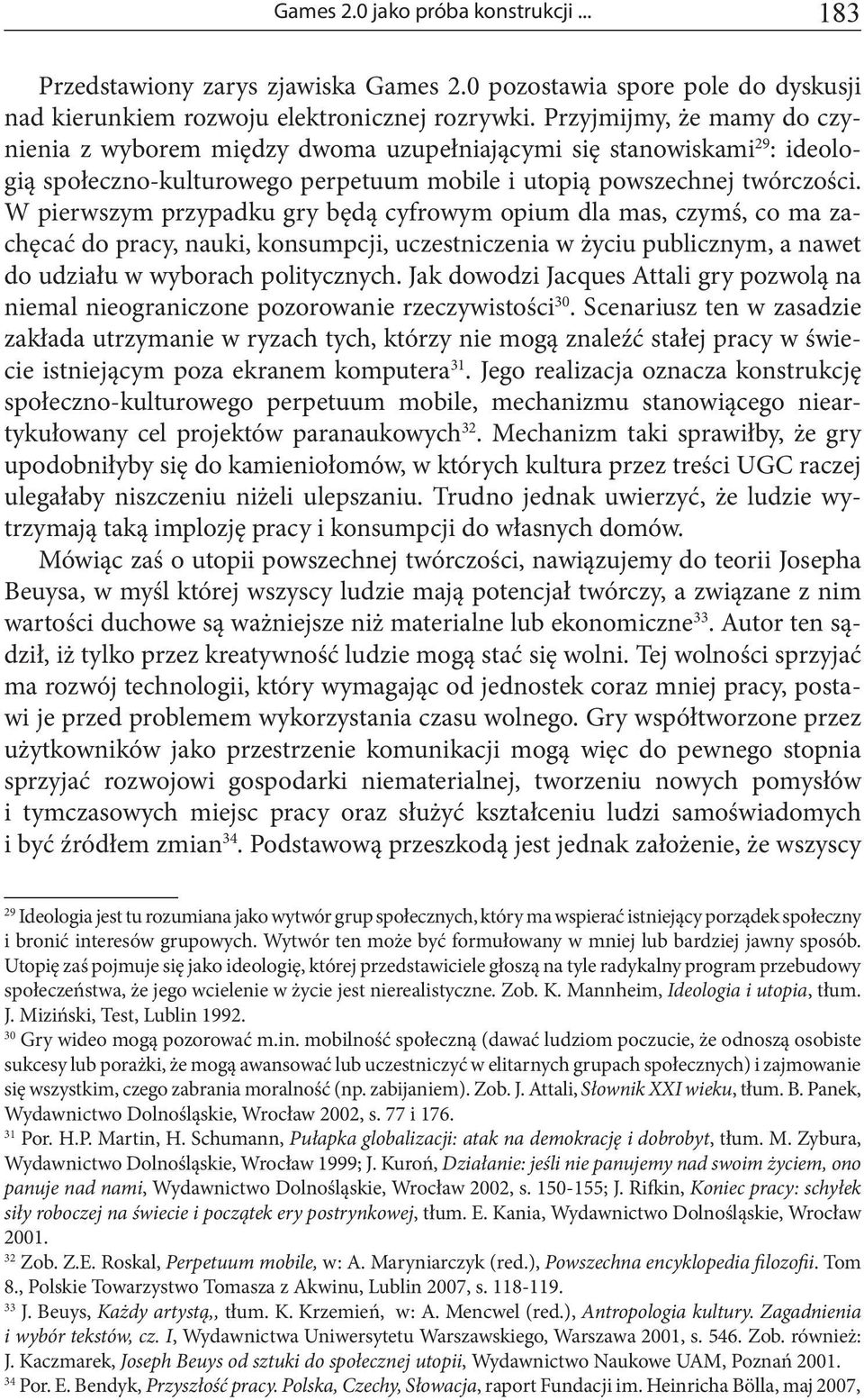 W pierwszym przypadku gry będą cyfrowym opium dla mas, czymś, co ma zachęcać do pracy, nauki, konsumpcji, uczestniczenia w życiu publicznym, a nawet do udziału w wyborach politycznych.