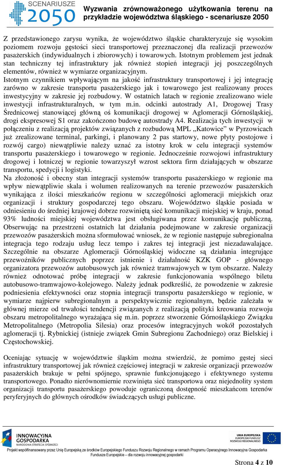 Istotnym czynnikiem wpływającym na jakość infrastruktury transportowej i jej integrację zarówno w zakresie transportu pasażerskiego jak i towarowego jest realizowany proces inwestycyjny w zakresie