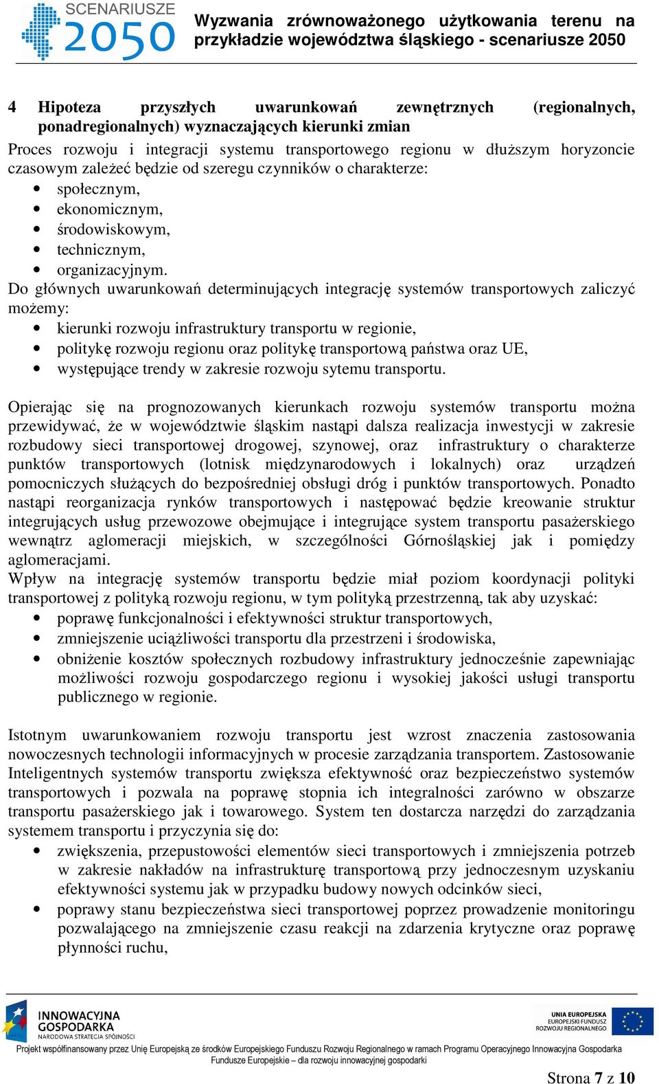 Do głównych uwarunkowań determinujących integrację systemów transportowych zaliczyć możemy: kierunki rozwoju infrastruktury transportu w regionie, politykę rozwoju regionu oraz politykę transportową