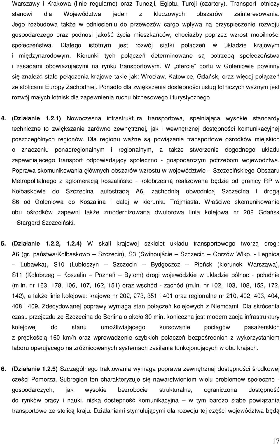 Dlatego istotnym jest rozwój siatki połączeń w układzie krajowym i międzynarodowym. Kierunki tych połączeń determinowane są potrzebą społeczeństwa i zasadami obowiązującymi na rynku transportowym.