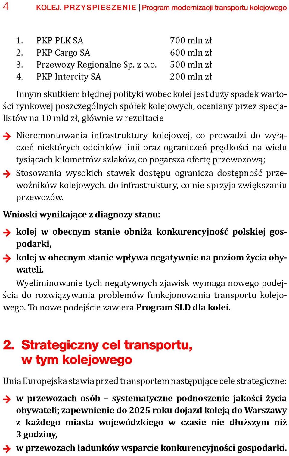 rezultacie + + Nieremontowania infrastruktury kolejowej, co prowadzi do wyłączeń niektórych odcinków linii oraz ograniczeń prędkości na wielu tysiącach kilometrów szlaków, co pogarsza ofertę