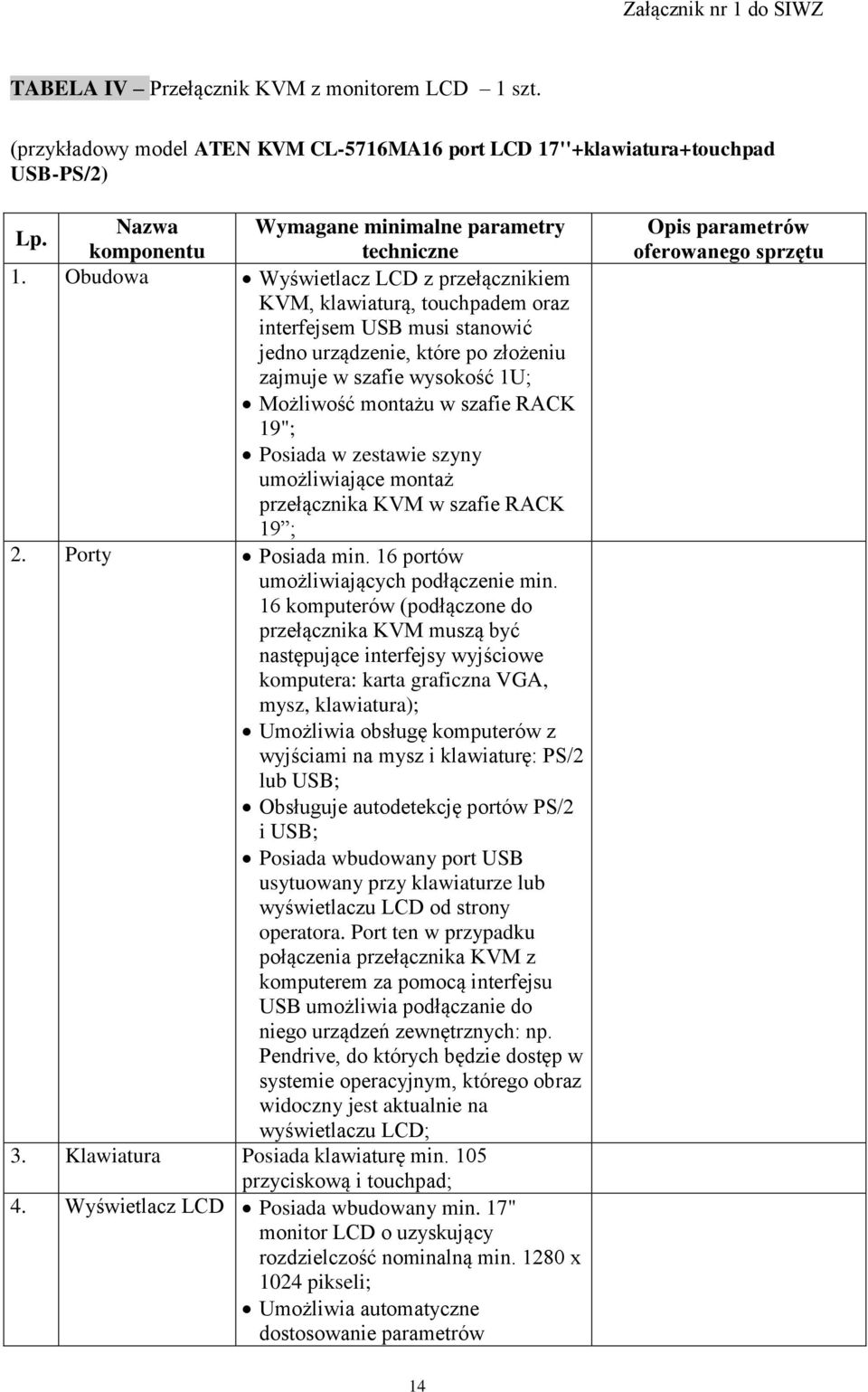 Obudowa Wyświetlacz LCD z przełącznikiem KVM, klawiaturą, touchpadem oraz interfejsem USB musi stanowić jedno urządzenie, które po złożeniu zajmuje w szafie wysokość 1U; Możliwość montażu w szafie