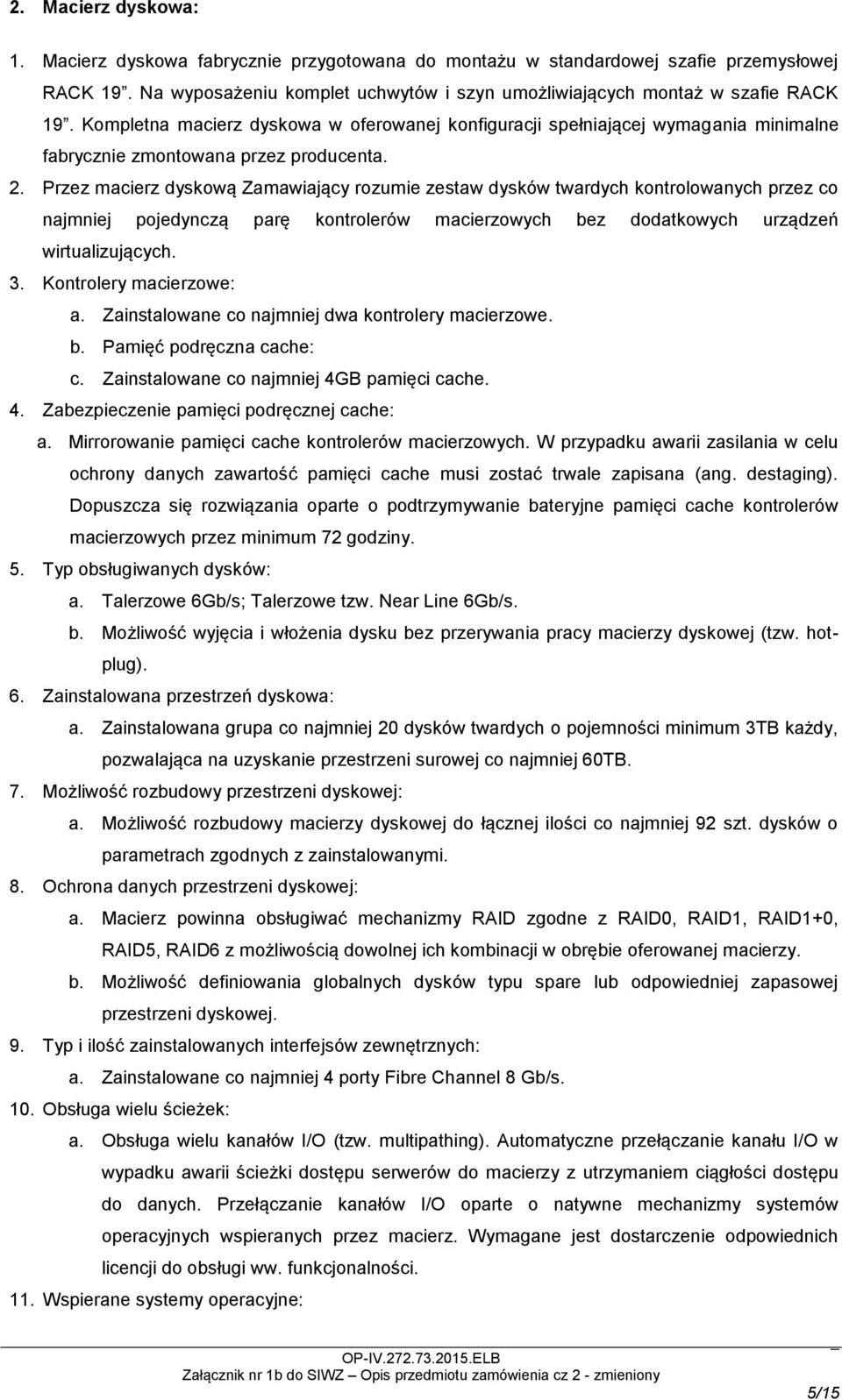 Przez macierz dyskową Zamawiający rozumie zestaw dysków twardych kontrolowanych przez co najmniej pojedynczą parę kontrolerów macierzowych bez dodatkowych urządzeń wirtualizujących. 3.