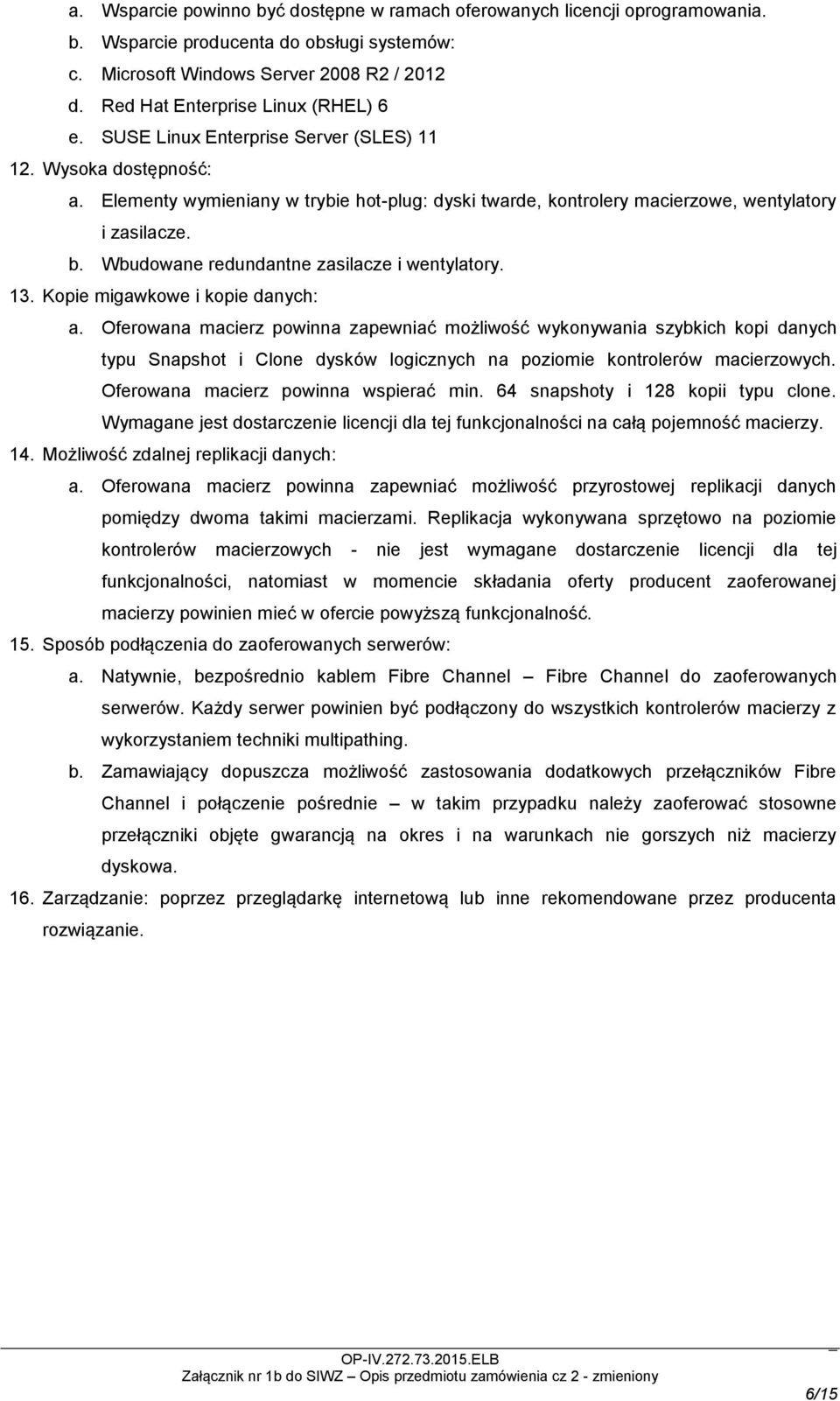 Elementy wymieniany w trybie hot-plug: dyski twarde, kontrolery macierzowe, wentylatory i zasilacze. b. Wbudowane redundantne zasilacze i wentylatory. 13. Kopie migawkowe i kopie danych: a.