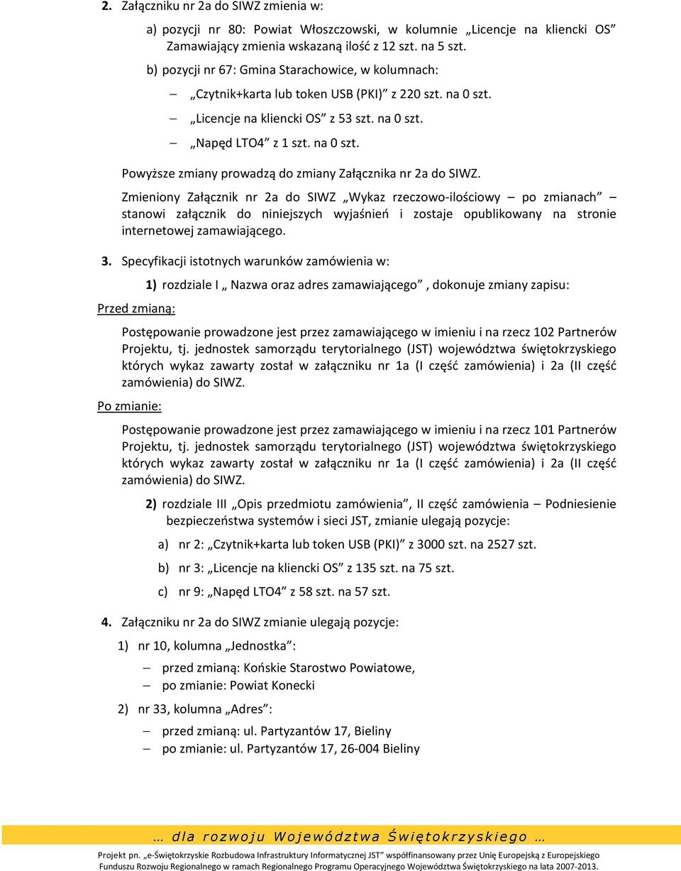 Zmieniony Załącznik nr 2a do SIWZ Wykaz rzeczowo-ilościowy po zmianach stanowi załącznik do niniejszych wyjaśnień i zostaje opublikowany na stronie internetowej zamawiającego. 3.