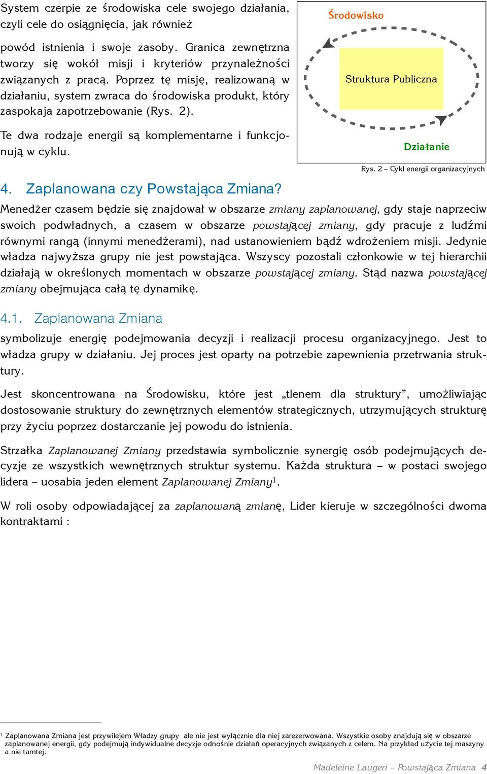 Poprzez tę misję, realizowaną w działaniu, system zwraca do środowiska produkt, który zaspokaja zapotrzebowanie (Rys. 2). Te dwa rodzaje energii są komplementarne i funkcjonują w cyklu.